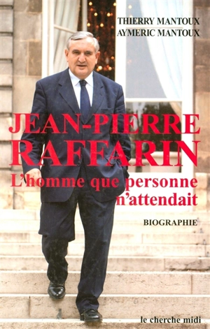 Jean-Pierre Raffarin : l'homme que personne n'attendait - Thierry Mantoux