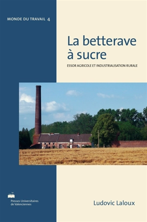 La betterave à sucre : essor agricole et industrialisation rurale : réalités françaises et perspectives internationales, de Marggraf à Berlin (1747) à la conférence de Londres (1937) - Ludovic Laloux