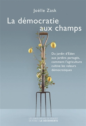 La démocratie aux champs : du jardin d'Eden aux jardins partagés, comment l'agriculture cultive les valeurs démocratiques - Joëlle Zask