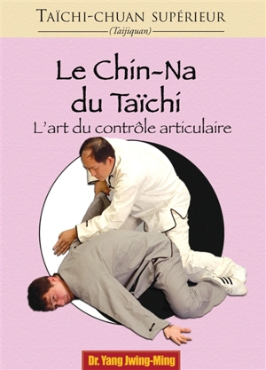 Taïchi-chuan supérieur : taijiquan. Le chin-na du tai-chi : l'art du contrôle articulaire - Jwingming Yang