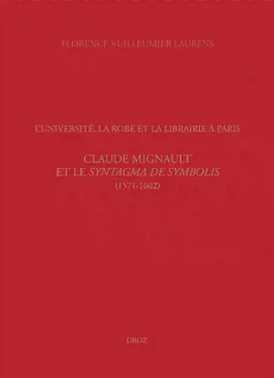 L'université, la Robe et la librairie à Paris : Claude Mignault et le Syntagma de symbolis (1571-1602) - Florence Vuilleumier Laurens