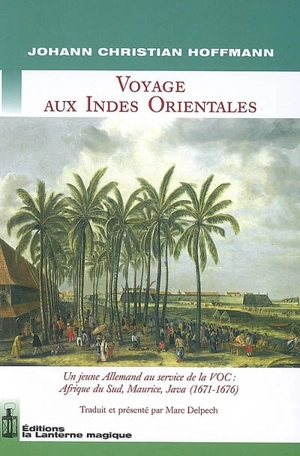 Voyage aux Indes orientales : un jeune Allemand au service de la VOC : Afrique du Sud, Maurice, Java (1671-1676) - Johann Christian Hoffmann