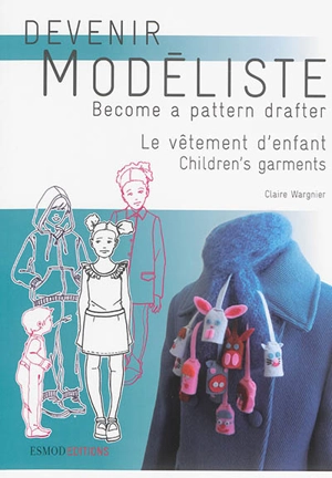 Devenir modéliste. Le vêtement d'enfant : les bases du modélisme de la layette à l'adolescence. Children's garments : pattern making bases from layette to teens. Become a pattern drafter. Le vêtement d'enfant : les bases du modélisme de la layette à  - Claire Wargnier