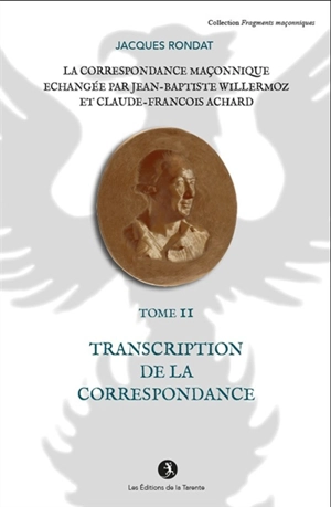 La correspondance maçonnique échangée par Jean-Baptiste Willermoz et Claude-François Achard. Vol. 2. Transcription de la correspondance - Jean-Baptiste Willermoz