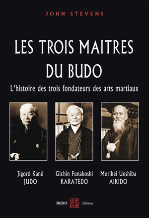 Les trois maîtres du budo : l'histoire des trois fondateurs des arts martiaux : Jigorô Kanô (judo), Morihei Ueshiba (aikido), Gichin Funakoshi (karaté-dô) - John Stevens