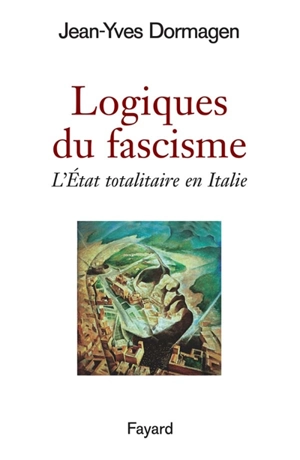 Logiques du fascisme : l'Etat totalitaire en Italie - Jean-Yves Dormagen