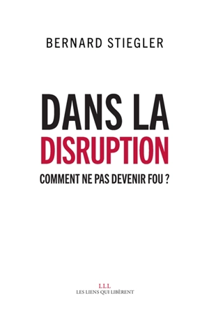 Dans la disruption : comment ne pas devenir fou ? - Bernard Stiegler