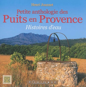 Petite anthologie des puits en Provence : histoires d'eau - Henri Joannet