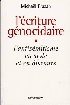 L'écriture génocidaire : l'antisémitisme en style et en discours, de l'affaire Dreyfus au 11 septembre 2001 - Michaël Prazan