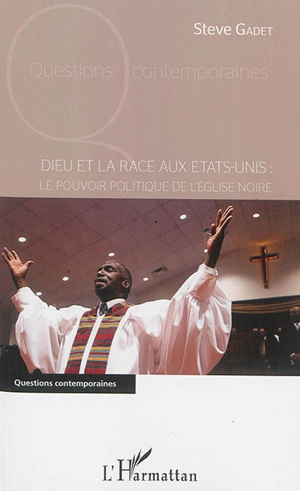 Dieu et la race aux Etats-Unis : le pouvoir politique de l'Eglise noire - Steve Gadet