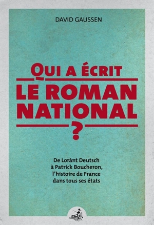 Qui a écrit le roman national ? : de Lorànt Deutsch à Patrick Boucheron, l'histoire de France dans tous ses états - David Gaussen