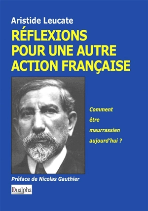 Réflexions pour une autre Action française : comment être maurrassien aujourd'hui ? - Aristide Leucate