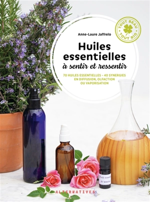 Huiles essentielles à sentir et ressentir : 70 huiles essentielles, 40 synergies en diffusion, olfaction ou vaporisation - Anne-Laure Jaffrelo