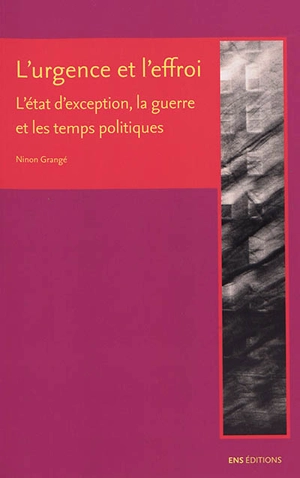 L'urgence et l'effroi : l'état d'exception, la guerre et les temps politiques - Ninon Grangé