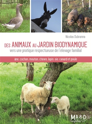 Des animaux au jardin biodynamique : vers une pratique respectueuse de l'élevage familial : âne, cochon, mouton, chèvre, lapin, oie, canard et poule - Nicolas Dubranna