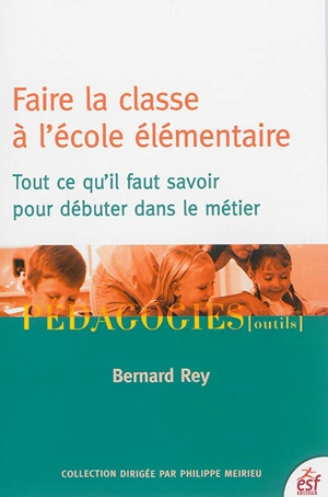 Faire la classe à l'école élémentaire : tout ce qu'il faut savoir pour débuter dans le métier - Bernard Rey