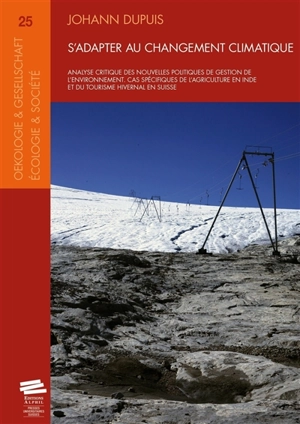 S'adapter au changement climatique : analyse critique des nouvelles politiques de gestion de l'environnement : cas spécifiques de l'agriculture en Inde et du tourisme hivernal en Suisse - Johann Dupuis