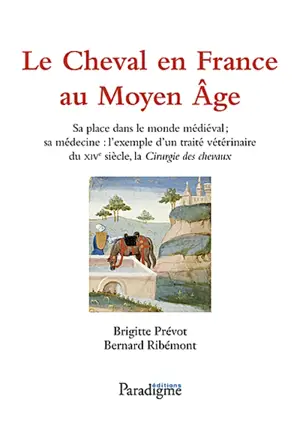 Le cheval en France au Moyen Age : sa place dans le monde médiéval, sa médecine : l'exemple d'un traité vétérinaire du XIVe siècle, la Chirurgie des chevaux - Brigitte Prévot