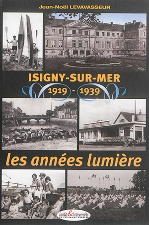 Isigny-sur-Mer : 1919-1939 : les années lumière - Jean-Noël Levavasseur