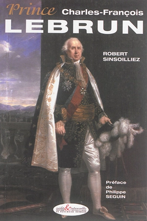 Prince Charles-François Lebrun : troisième consul, architrésorier de l'Empire, prince, duc de Plaisance - Robert Sinsoilliez