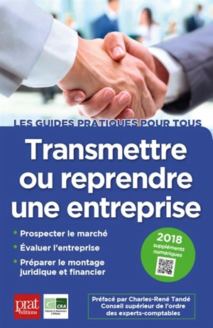 Transmettre ou reprendre une entreprise : prospecter le marché, évaluer l'entreprise, préparer le montage juridique et financier : 2018 - Cédants et repreneurs d'affaires (France)