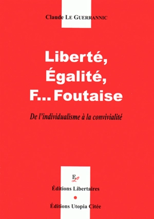 Liberté, égalité, f...foutaises : de l'individualisme à la convivialité - Claude Le Guerrannic