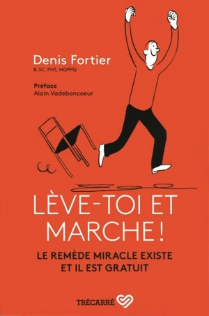 Lève-toi et marche ! : Le remède miracle existe et il est gratuit - Denis Fortier