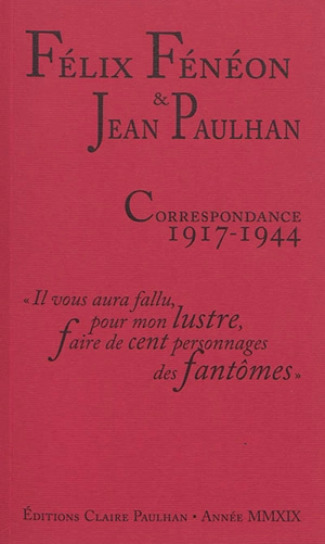 Correspondance 1917-1944 : il vous aura fallu, pour mon lustre, faire de cent personnages des fantômes - Félix Fénéon