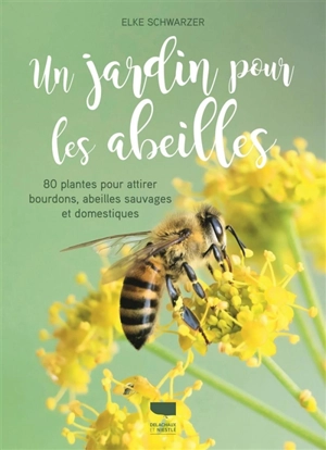Un jardin pour les abeilles : 80 plantes pour attirer bourdons, abeilles sauvages et domestiques - Elke Schwarzer