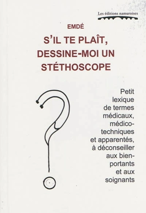 S'il te plaît, dessine-moi un stéthoscope : petit lexique de termes médicaux, médico-techniques et apparentés, à déconseiller aux bien-portants et aux soignants - Emdé