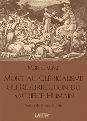 Mort au cléricalisme ou Résurrection du sacrifice humain - Joseph Gaume