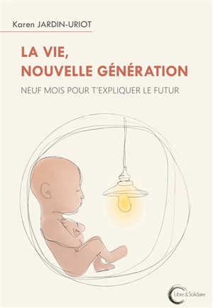 La vie, nouvelle génération : neuf mois pour t'expliquer le futur - Karen Jardin Uriot