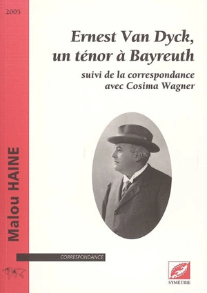 Ernest Van Dyck, un ténor à Bayreuth : suivi de la correspondance avec Cosima Wagner - Malou Haine