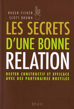 Les secrets d'une bonne relation : rester constructif et efficace avec des partenaires hostiles - Roger Fisher