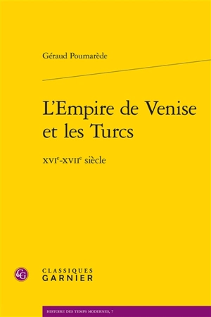 L'empire de Venise et les Turcs : XVIe-XVIIe siècle - Géraud Poumarède