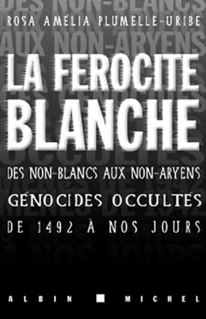 La férocité blanche : des non-Blancs aux non-Aryens, ces génocides occultés de 1492 à nos jours - Rosa Amelia Plumelle-Uribe