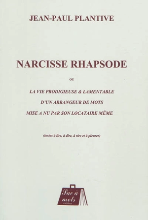 Narcisse rhapsode ou La vie prodigieuse & lamentable d'un arrangeur de mots mise à nu par son locataire même : textes à lire, à dire, à rire et à pleurer - Jean-Paul Plantive