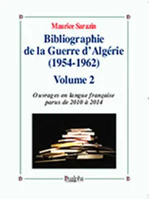 Bibliographie de la guerre d'Algérie (1954-1962). Vol. 2. Ouvrages en langue française parus de 2010 à 2014 - Maurice Sarazin