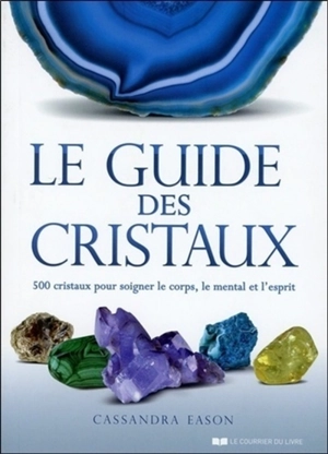 Le guide des cristaux : 500 cristaux pour soigner le corps, le mental et l'esprit - Cassandra Eason