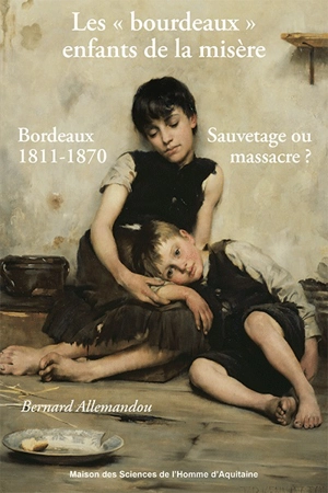 Les bourdeaux, enfants de la misère : sauvetage ou massacre ? : Bordeaux, 1811-1870 - Bernard Allemandou