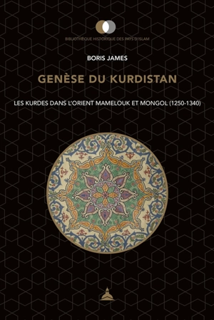 Genèse du Kurdistan : les Kurdes dans l'Orient mamelouk et mongol (1250-1340) - Boris James