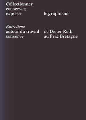 Collectionner, conserver, exposer le graphisme : entretiens autour du travail de Dieter Roth conservé au Frac Bretagne