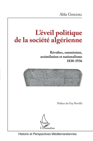 L'éveil politique de la société algérienne : révoltes, soumission, assimilation et nationalisme : 1830-1936 - Abla Gheziel