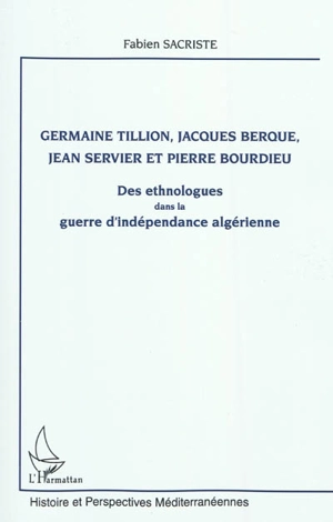 Germaine Tillion, Jacques Berque, Jean Servier et Pierre Bourdieu : des ethnologues dans la guerre d'indépendance algérienne - Fabien Sacriste