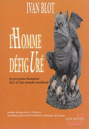 L'homme défiguré : la personne humaine face à l'im-monde moderne - Yvan Blot