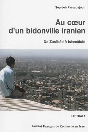 Au coeur d'un bidonville iranien : de Zurâbâd à Islamâbâd - Sepideh Parsapajouh