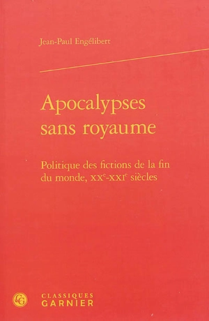 Apocalypses sans royaume : politique des fictions de la fin du monde, XXe-XXIe siècles - Jean-Paul Engélibert