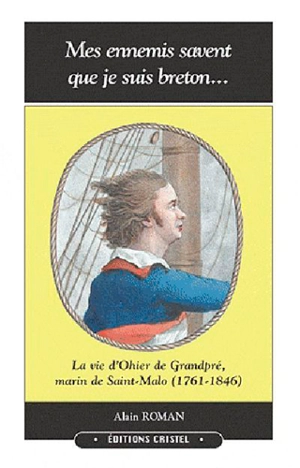 Mes ennemis savent que je suis Breton... : la vie d'Ohier de Grandpré, marin de Saint-Malo (1761-1846) : les étonnants voyages d'un capitaine négrier, écrivain, géographe, agent secret, archéologue, repris de justice, polyglotte, inventeur, fonctionn - Alain Roman