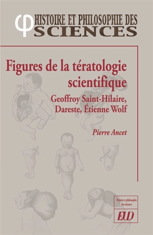 Figures de la tératologie scientifique : Etienne et Isidore Geoffroy Saint-Hilaire, Camille Dareste, Etienne Wolff - Pierre Ancet