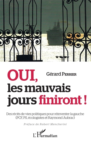 Oui, les mauvais jours finiront ! : des récits de vie politiques pour réinventer la gauche (PCF, PS, écologistes et Raymond Aubrac) - Gérard Perrier